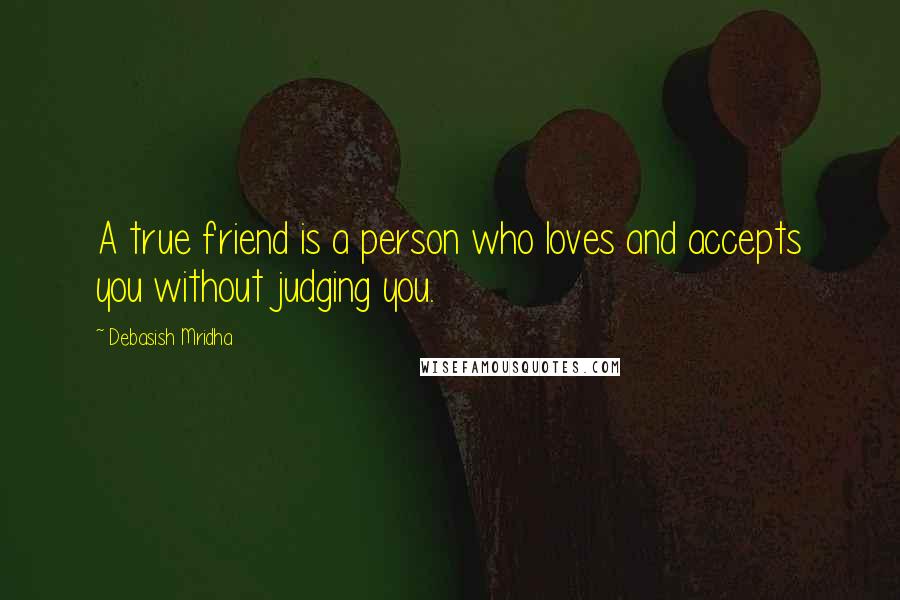 Debasish Mridha Quotes: A true friend is a person who loves and accepts you without judging you.