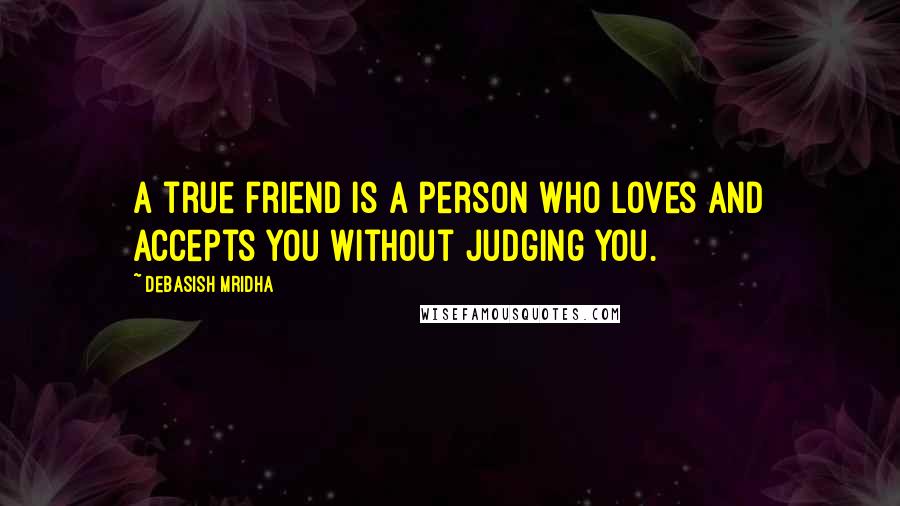 Debasish Mridha Quotes: A true friend is a person who loves and accepts you without judging you.