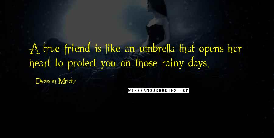 Debasish Mridha Quotes: A true friend is like an umbrella that opens her heart to protect you on those rainy days.