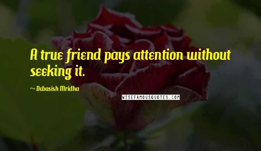 Debasish Mridha Quotes: A true friend pays attention without seeking it.