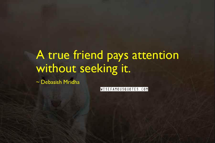 Debasish Mridha Quotes: A true friend pays attention without seeking it.
