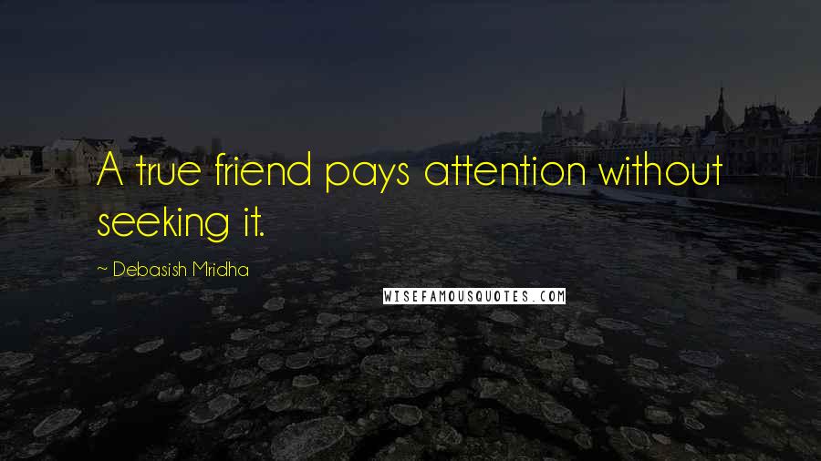 Debasish Mridha Quotes: A true friend pays attention without seeking it.