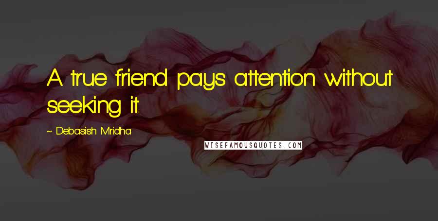 Debasish Mridha Quotes: A true friend pays attention without seeking it.