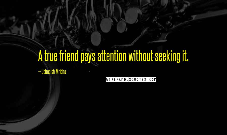 Debasish Mridha Quotes: A true friend pays attention without seeking it.