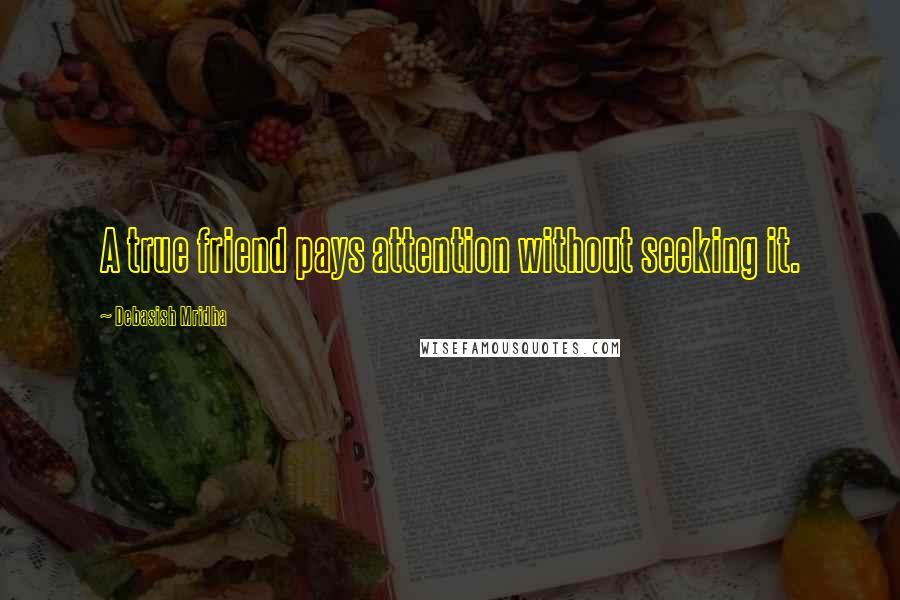 Debasish Mridha Quotes: A true friend pays attention without seeking it.