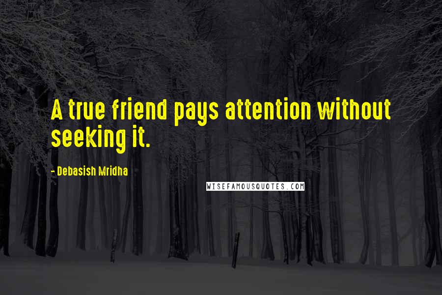 Debasish Mridha Quotes: A true friend pays attention without seeking it.