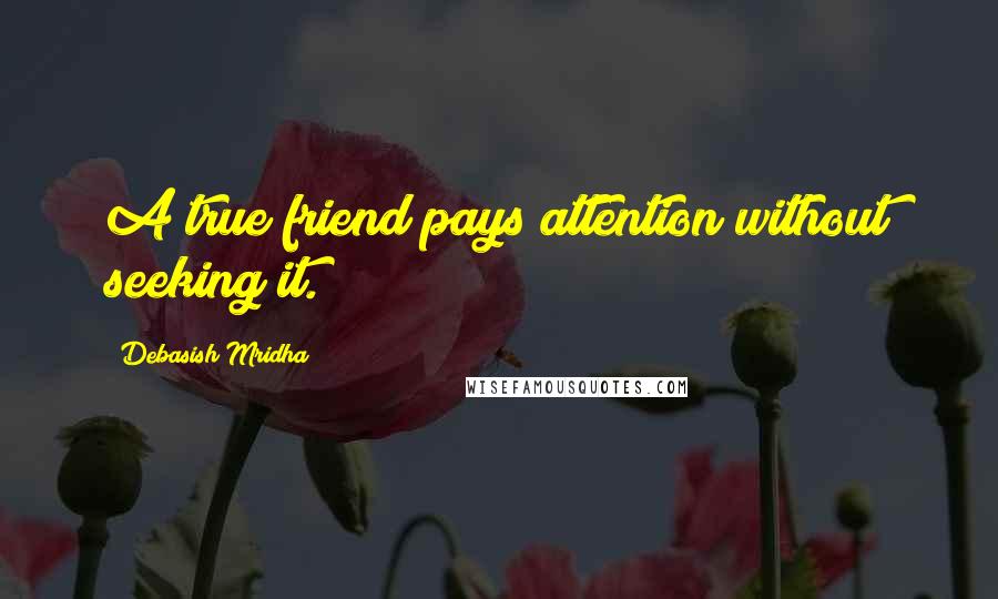 Debasish Mridha Quotes: A true friend pays attention without seeking it.