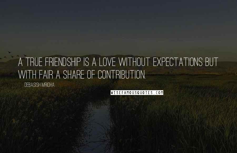 Debasish Mridha Quotes: A true friendship is a love without expectations but with fair a share of contribution.