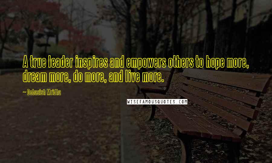 Debasish Mridha Quotes: A true leader inspires and empowers others to hope more, dream more, do more, and live more.