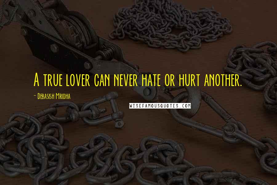 Debasish Mridha Quotes: A true lover can never hate or hurt another.