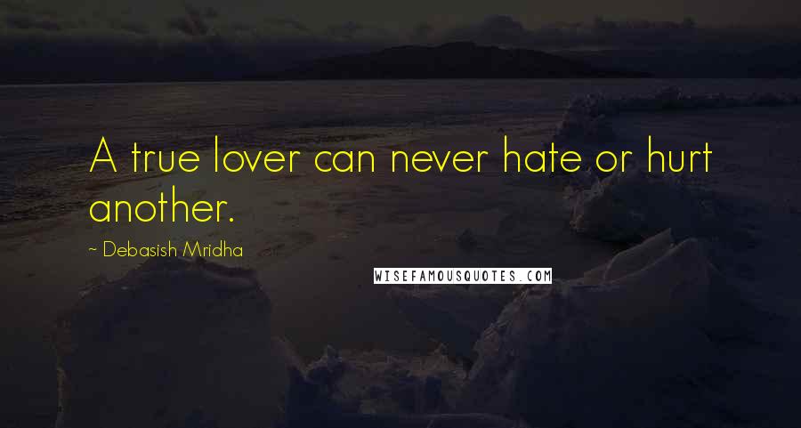 Debasish Mridha Quotes: A true lover can never hate or hurt another.