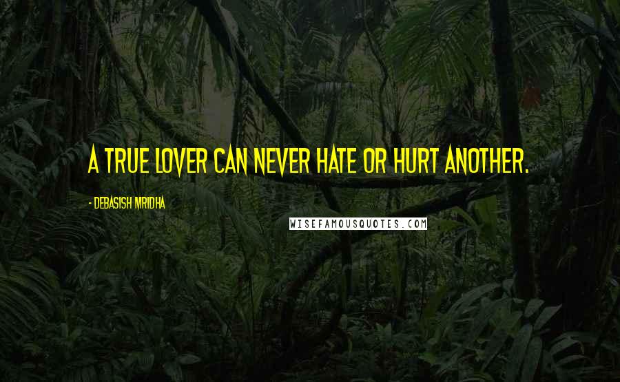Debasish Mridha Quotes: A true lover can never hate or hurt another.