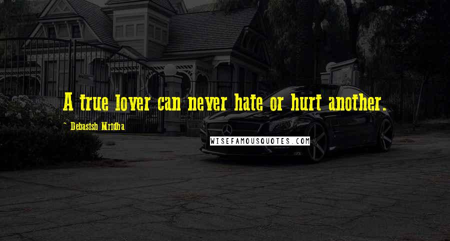 Debasish Mridha Quotes: A true lover can never hate or hurt another.