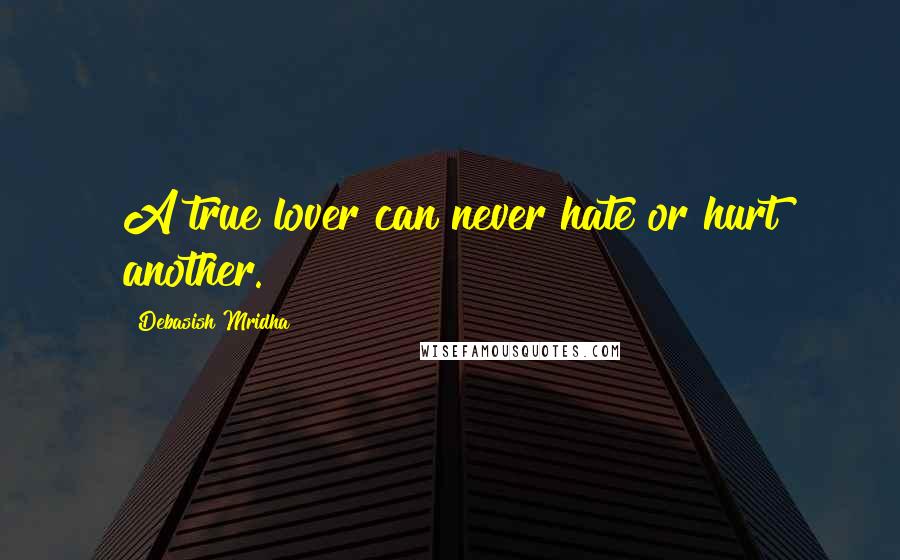 Debasish Mridha Quotes: A true lover can never hate or hurt another.