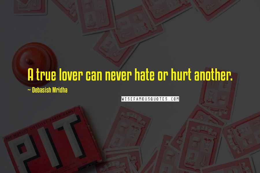Debasish Mridha Quotes: A true lover can never hate or hurt another.