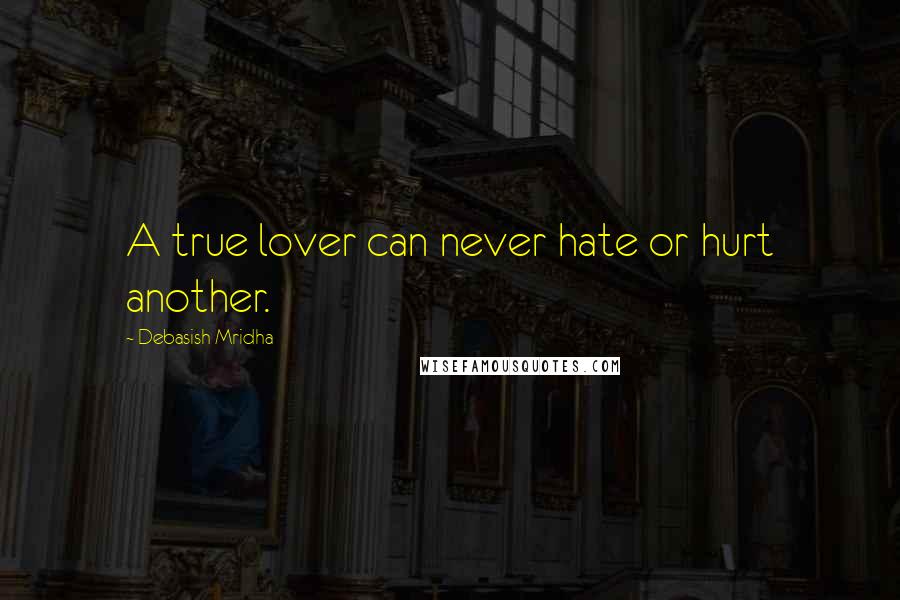 Debasish Mridha Quotes: A true lover can never hate or hurt another.