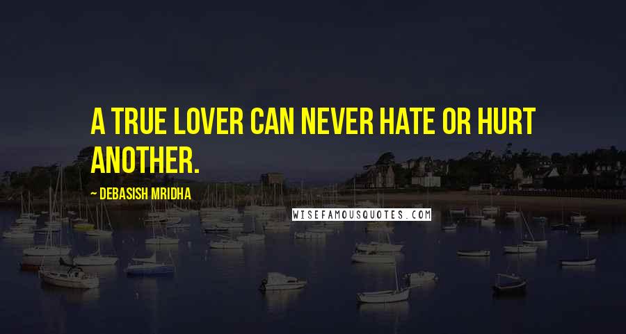 Debasish Mridha Quotes: A true lover can never hate or hurt another.