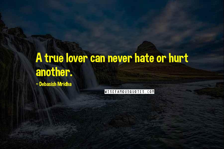 Debasish Mridha Quotes: A true lover can never hate or hurt another.