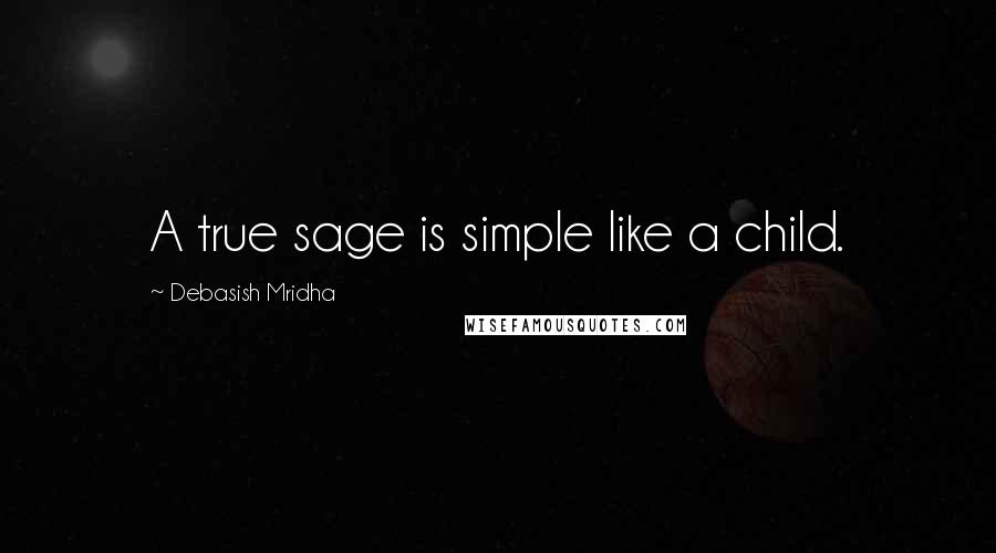 Debasish Mridha Quotes: A true sage is simple like a child.