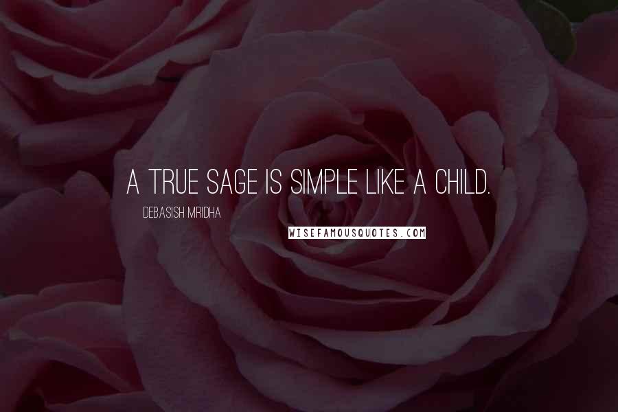 Debasish Mridha Quotes: A true sage is simple like a child.