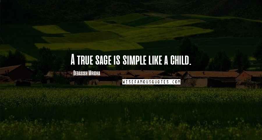 Debasish Mridha Quotes: A true sage is simple like a child.