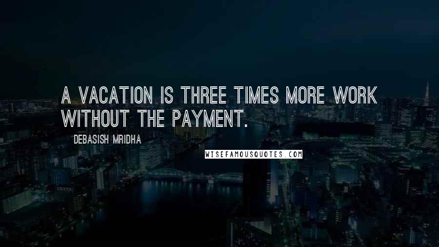 Debasish Mridha Quotes: A vacation is three times more work without the payment.