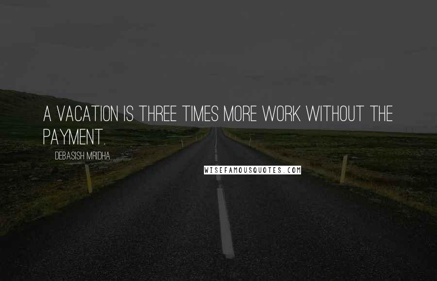 Debasish Mridha Quotes: A vacation is three times more work without the payment.