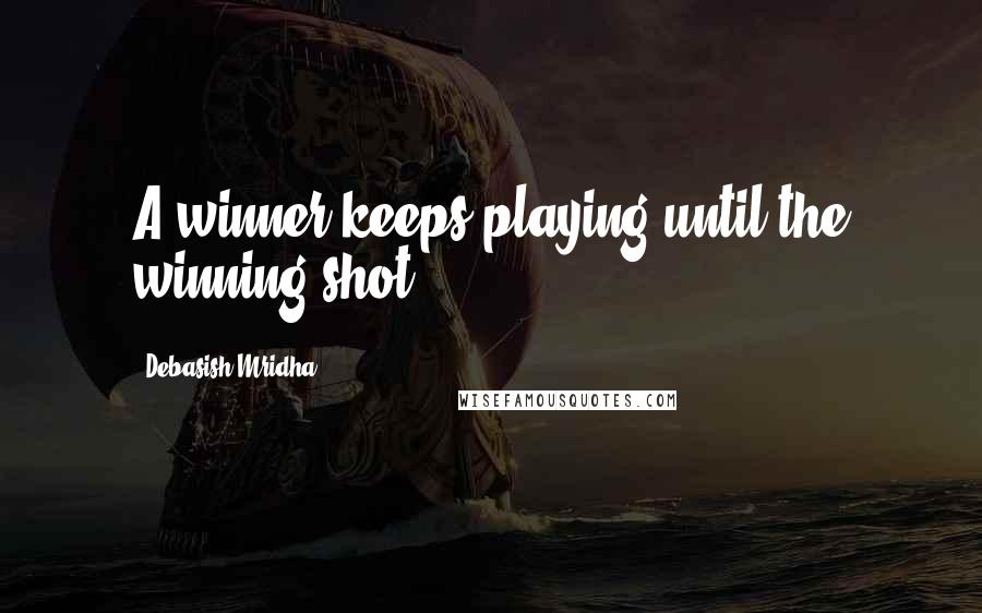 Debasish Mridha Quotes: A winner keeps playing until the winning shot.