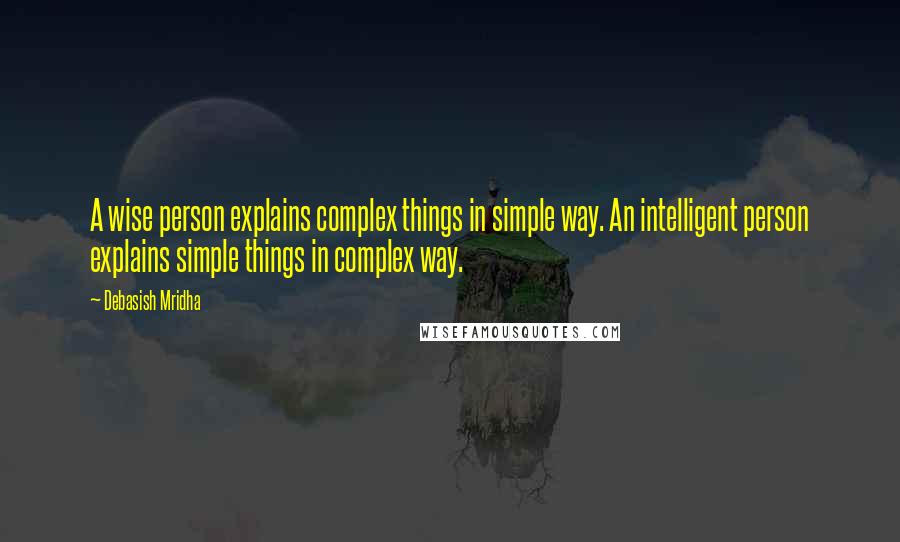Debasish Mridha Quotes: A wise person explains complex things in simple way. An intelligent person explains simple things in complex way.