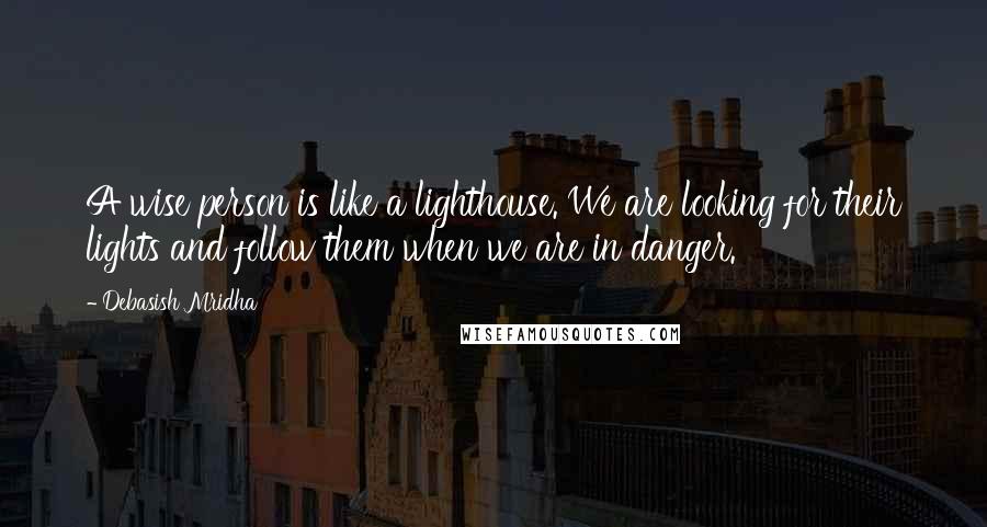 Debasish Mridha Quotes: A wise person is like a lighthouse. We are looking for their lights and follow them when we are in danger.