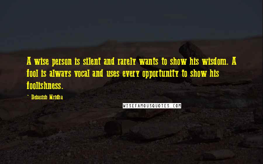 Debasish Mridha Quotes: A wise person is silent and rarely wants to show his wisdom. A fool is always vocal and uses every opportunity to show his foolishness.