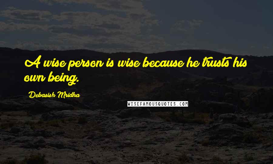 Debasish Mridha Quotes: A wise person is wise because he trusts his own being.