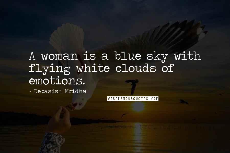 Debasish Mridha Quotes: A woman is a blue sky with flying white clouds of emotions.