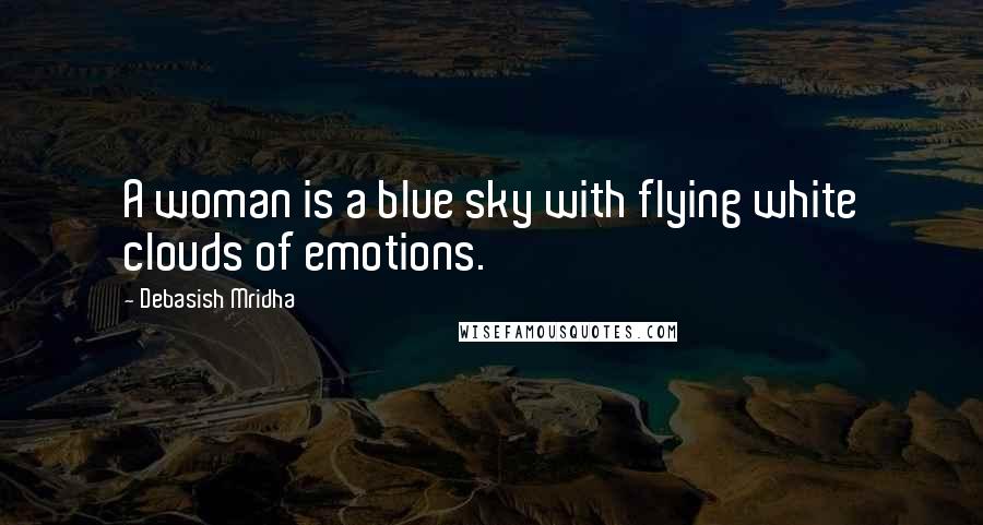 Debasish Mridha Quotes: A woman is a blue sky with flying white clouds of emotions.