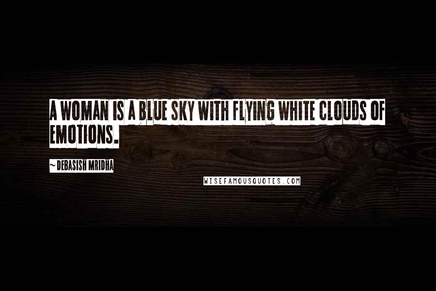Debasish Mridha Quotes: A woman is a blue sky with flying white clouds of emotions.