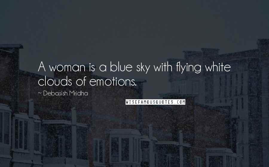Debasish Mridha Quotes: A woman is a blue sky with flying white clouds of emotions.