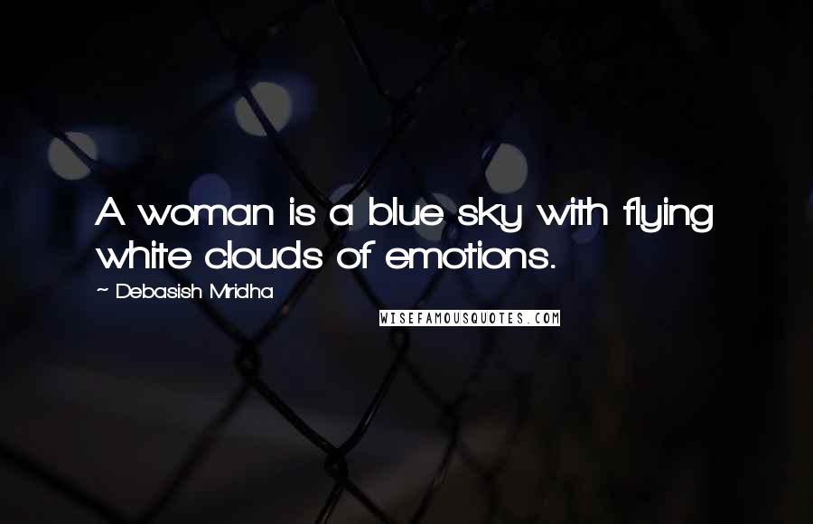 Debasish Mridha Quotes: A woman is a blue sky with flying white clouds of emotions.