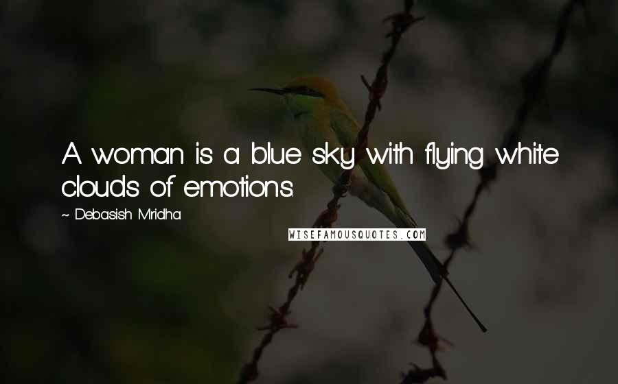 Debasish Mridha Quotes: A woman is a blue sky with flying white clouds of emotions.