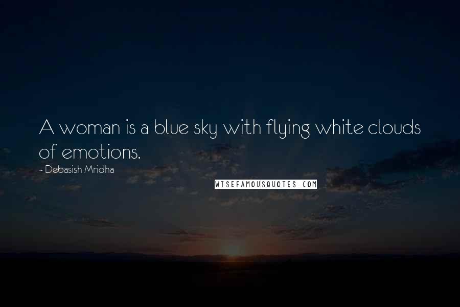 Debasish Mridha Quotes: A woman is a blue sky with flying white clouds of emotions.