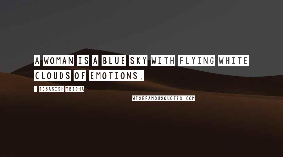 Debasish Mridha Quotes: A woman is a blue sky with flying white clouds of emotions.