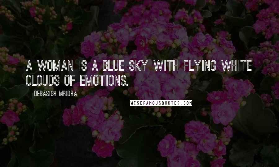 Debasish Mridha Quotes: A woman is a blue sky with flying white clouds of emotions.
