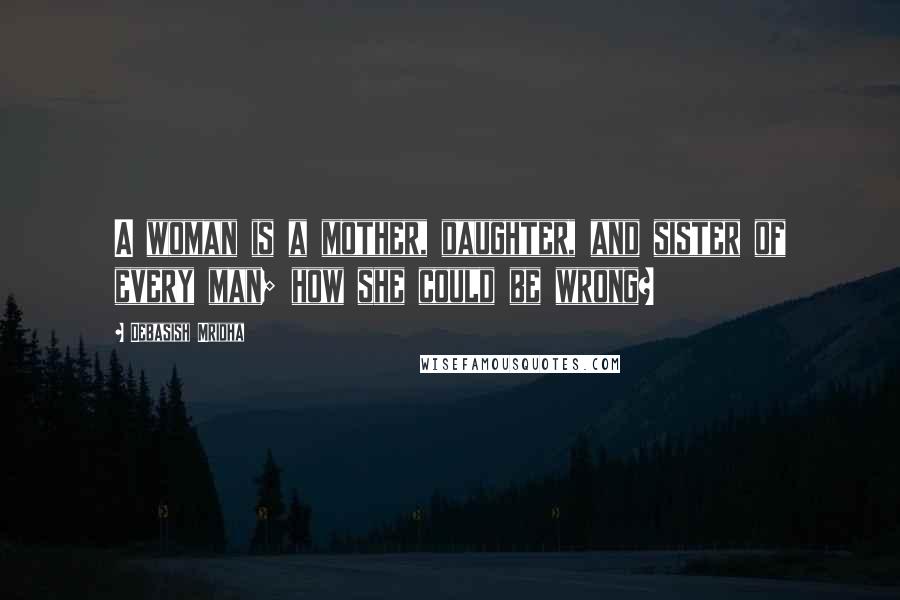 Debasish Mridha Quotes: A woman is a mother, daughter, and sister of every man; how she could be wrong?