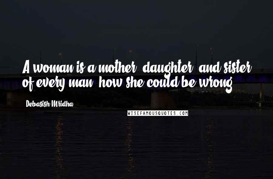 Debasish Mridha Quotes: A woman is a mother, daughter, and sister of every man; how she could be wrong?