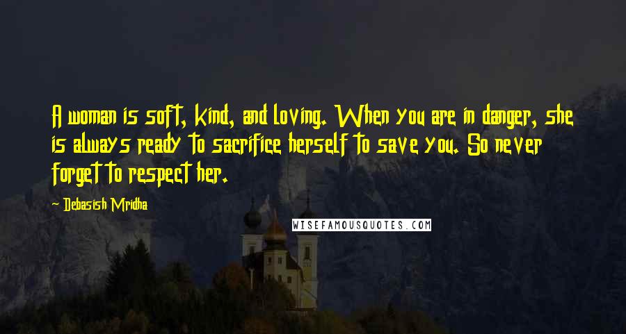 Debasish Mridha Quotes: A woman is soft, kind, and loving. When you are in danger, she is always ready to sacrifice herself to save you. So never forget to respect her.