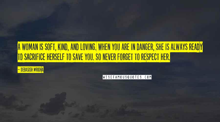 Debasish Mridha Quotes: A woman is soft, kind, and loving. When you are in danger, she is always ready to sacrifice herself to save you. So never forget to respect her.