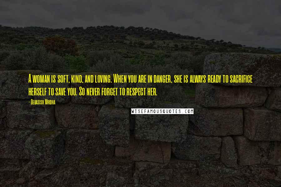 Debasish Mridha Quotes: A woman is soft, kind, and loving. When you are in danger, she is always ready to sacrifice herself to save you. So never forget to respect her.