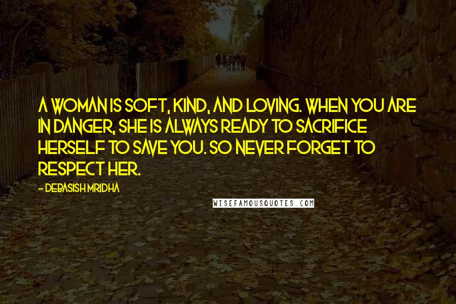 Debasish Mridha Quotes: A woman is soft, kind, and loving. When you are in danger, she is always ready to sacrifice herself to save you. So never forget to respect her.