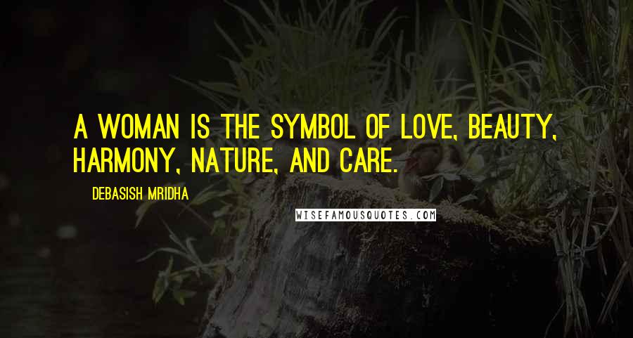 Debasish Mridha Quotes: A woman is the symbol of love, beauty, harmony, nature, and care.