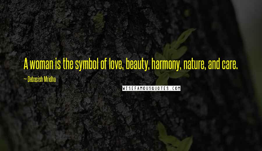 Debasish Mridha Quotes: A woman is the symbol of love, beauty, harmony, nature, and care.