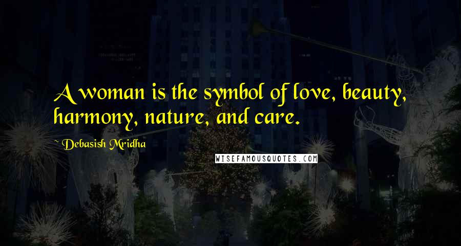 Debasish Mridha Quotes: A woman is the symbol of love, beauty, harmony, nature, and care.